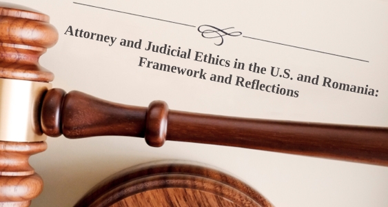 Attorney and Judicial Ethics in the U.S. and Romania: Framework and Reflections